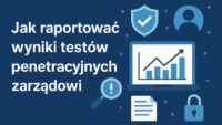 Jak raportować wyniki testów penetracyjnych zarządowi